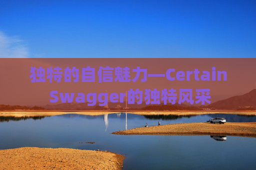 独特的自信魅力—Certain Swagger的独特风采